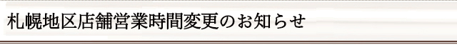 札幌地区店舗営業時間変更のお知らせ