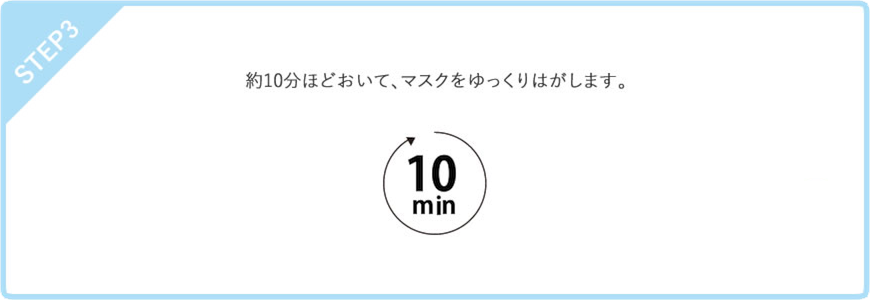 STEP3　約10ほどおいて、マスクをゆっくりはがします。