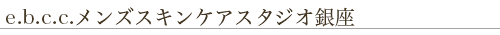 e.b.c.c.メンズスキンケアスタジオ銀座